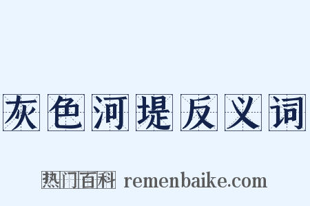 灰色河堤反义词是什么意思的图片